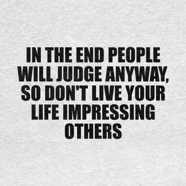 In the end people will judge anyway, so don't live your life impressing others by D1FF3R3NT